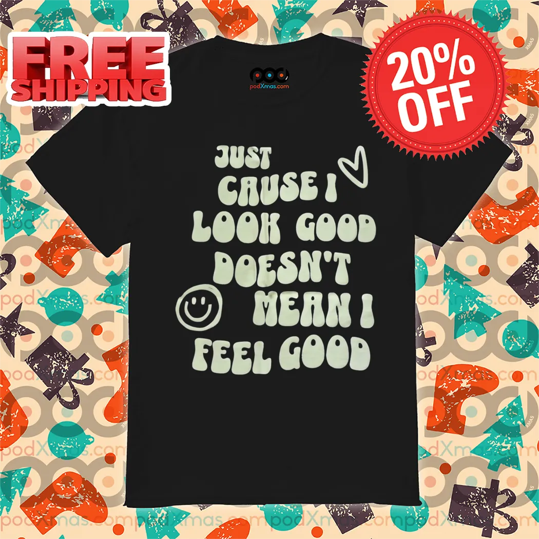 Just Cause I Look Good Doesn't Mean I Feel Good 2024 Vintage Shirt