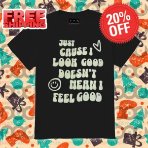 Just Cause I Look Good Doesn't Mean I Feel Good 2024 Vintage Shirt
