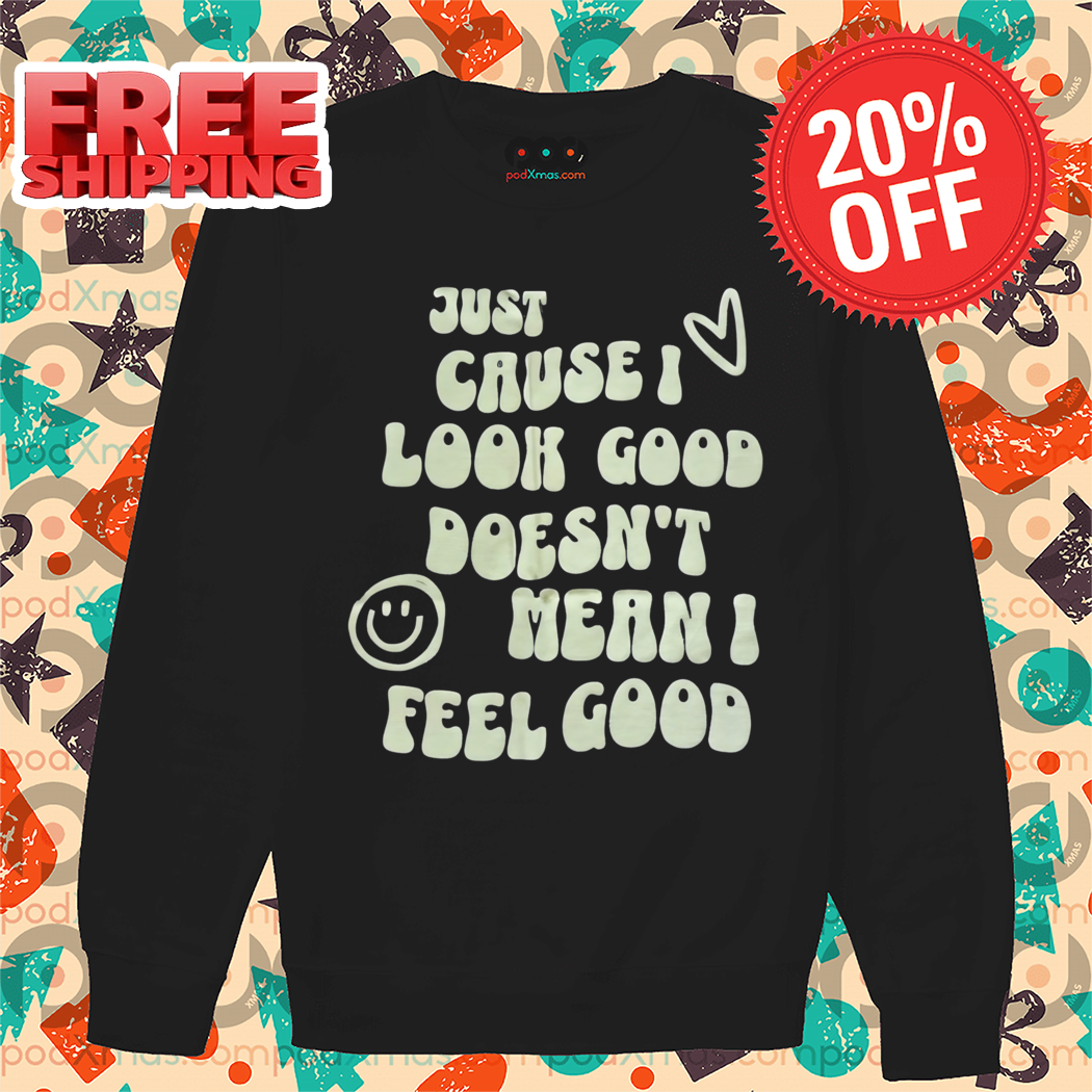 Just Cause I Look Good Doesn't Mean I Feel Good 2024 Vintage Shirt