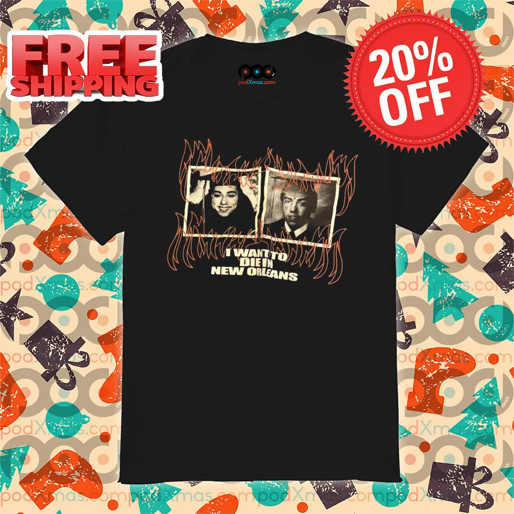 I Want To Die In New Orleans Shirt
