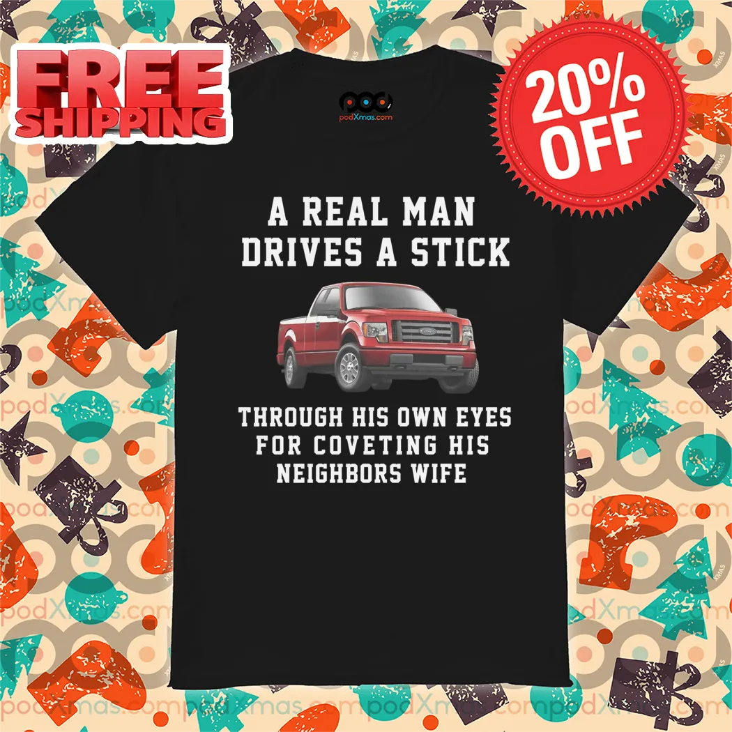 Truck A Real Man Drives A Stick Through His Own Eyes For Covering His Neighbors Wife 2024 Shirt