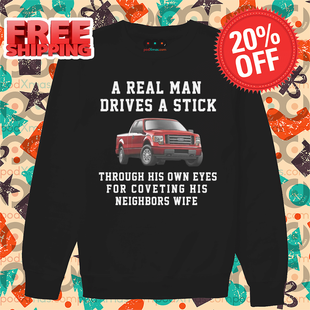 Truck A Real Man Drives A Stick Through His Own Eyes For Covering His Neighbors Wife 2024 Shirt
