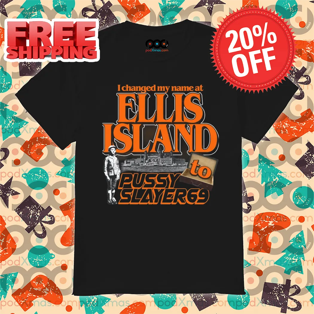I Changed My Name At Ellis Island To Pussyslayer69 Shirt