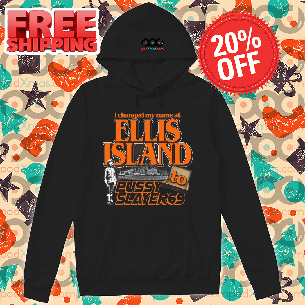 I Changed My Name At Ellis Island To Pussyslayer69 Shirt