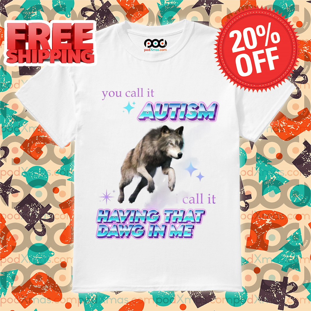 Wold You Call It Autism Call It Having That Dawg In Me 2024 Shirt