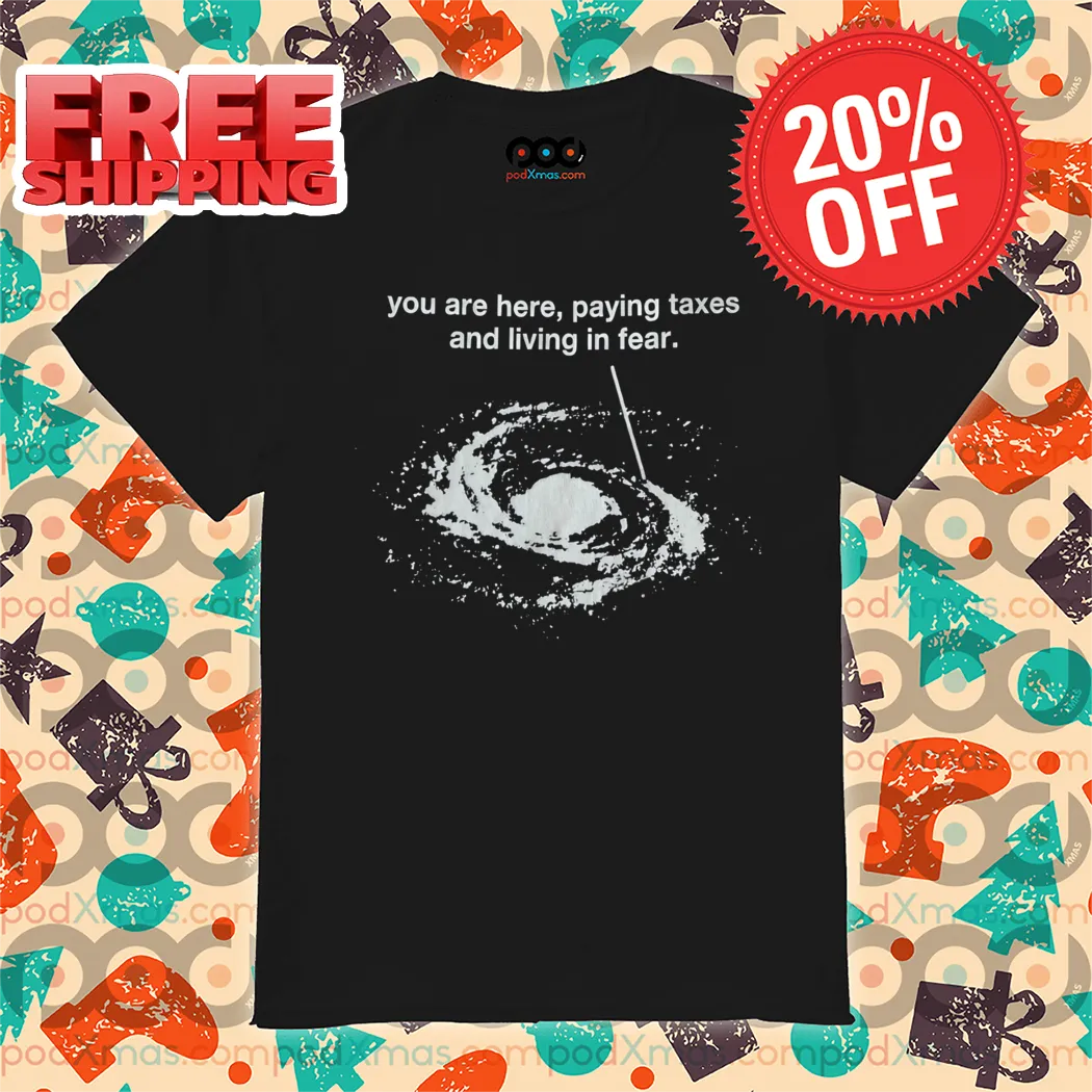 You Are Here Paying Taxes And Living In Fear 2024 Shirt