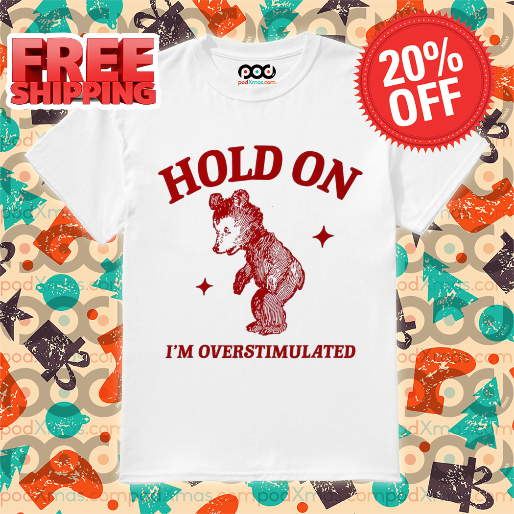 Bear Hold On I'm Overstimulated 2024 Shirt
