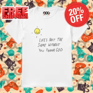 Smile Sun Life's Not The Same Without You Thank God 2024 Shirt