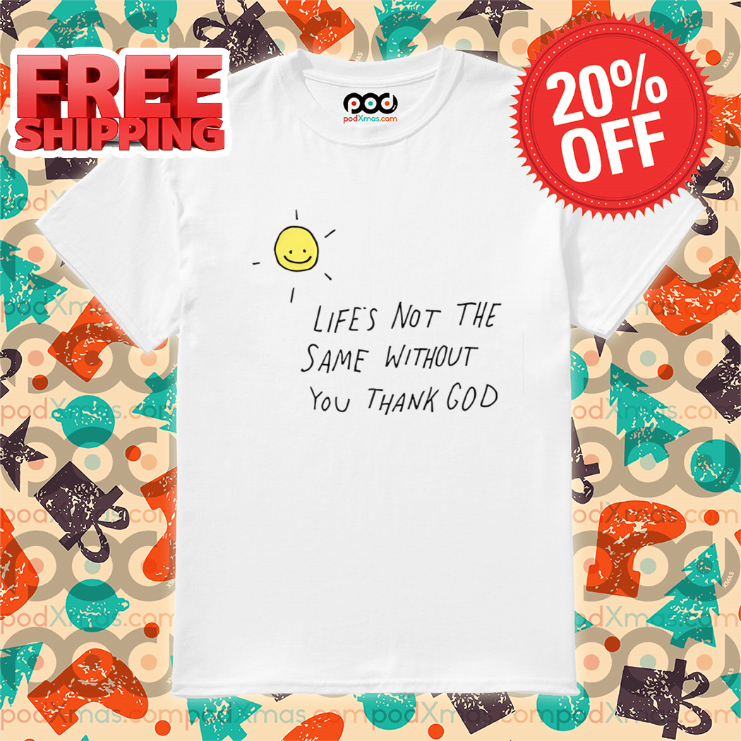 Smile Sun Life's Not The Same Without You Thank God 2024 Shirt