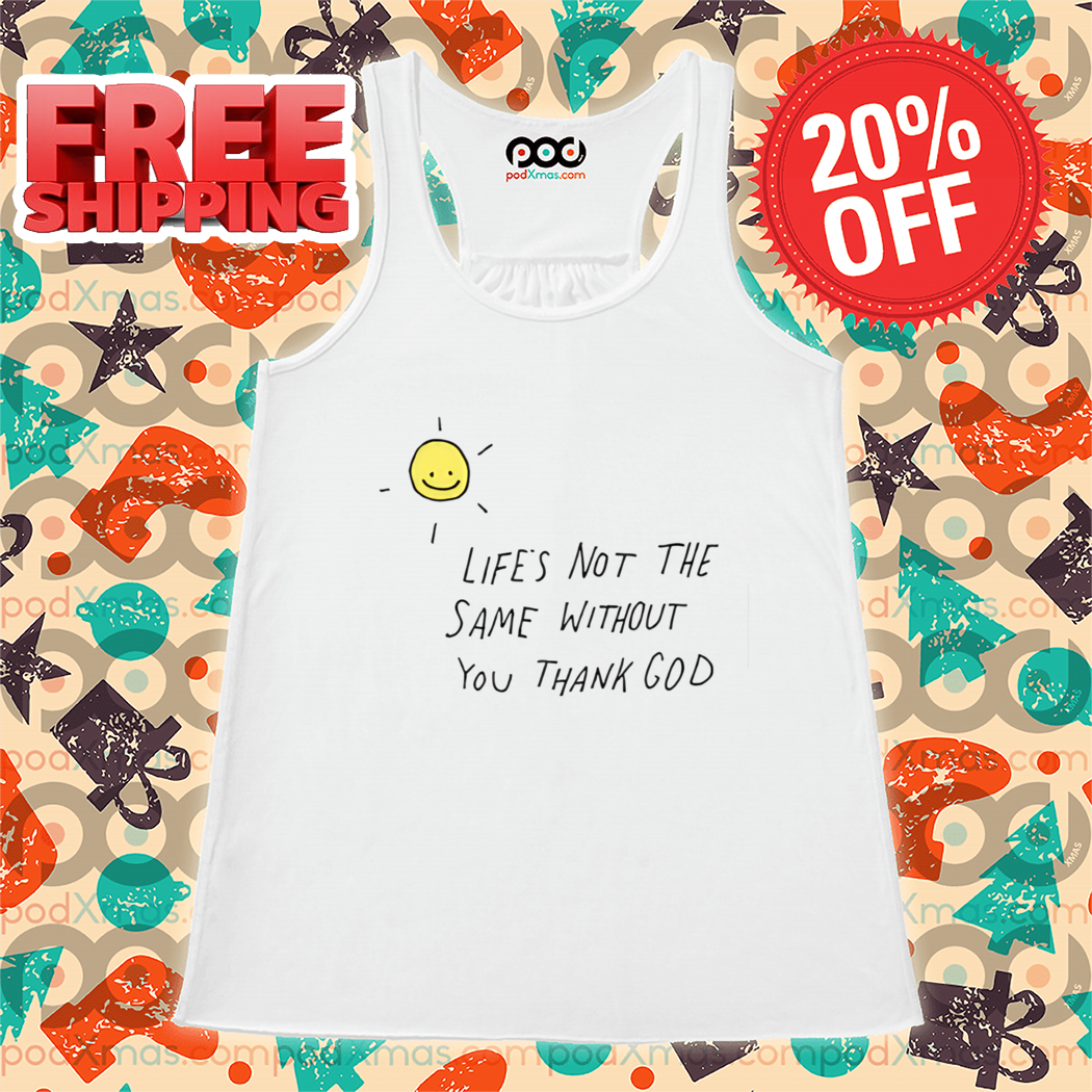 Smile Sun Life's Not The Same Without You Thank God 2024 Shirt