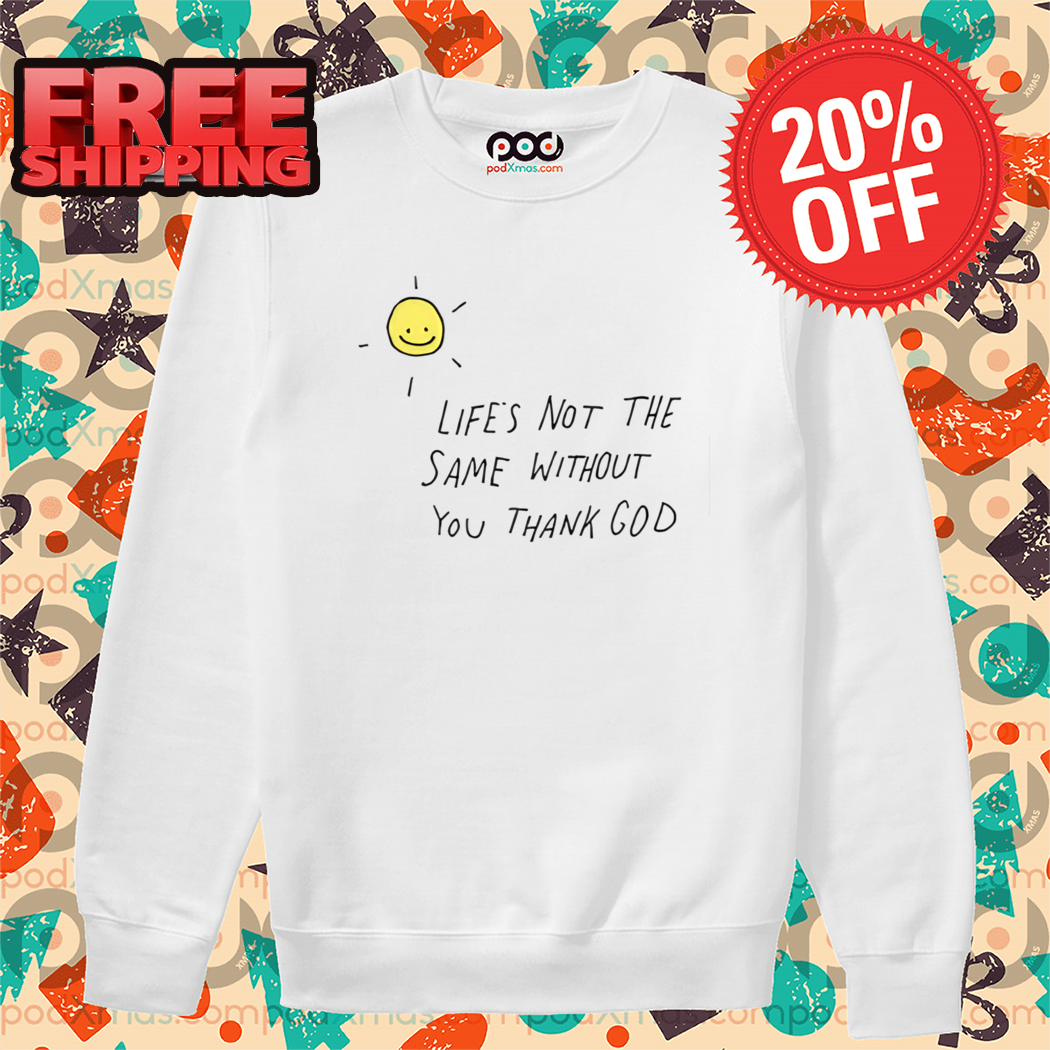 Smile Sun Life's Not The Same Without You Thank God 2024 Shirt