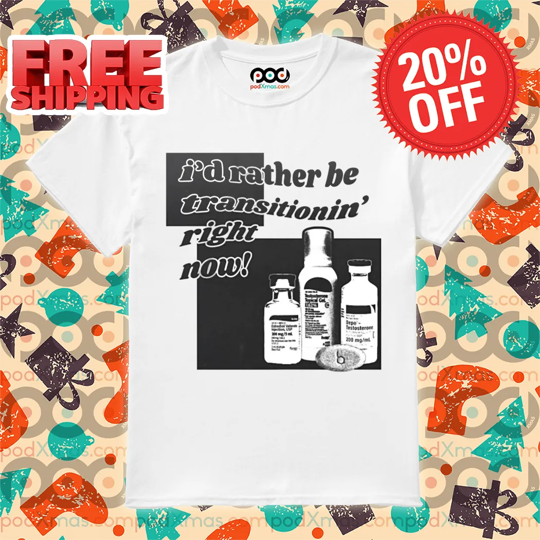 I'd Rather Be Transitionin' Right Now 2024 Shirt