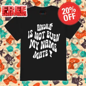 André Is Not Even My Name Mate 2024 Shirt
