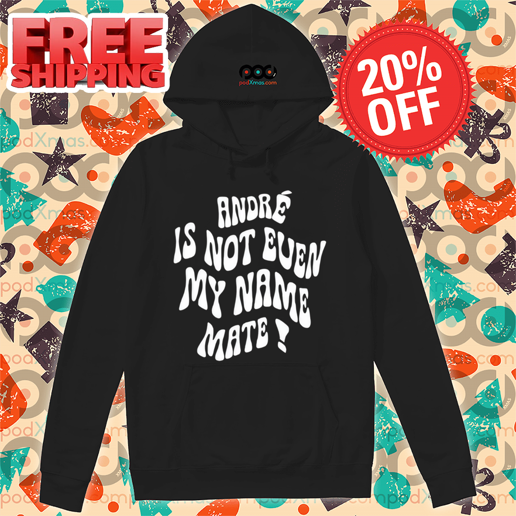 André Is Not Even My Name Mate 2024 Shirt