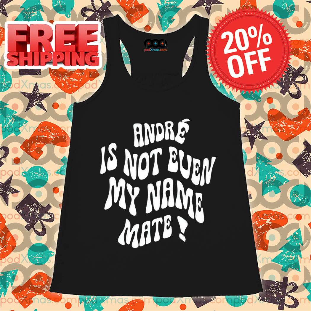 André Is Not Even My Name Mate 2024 Shirt