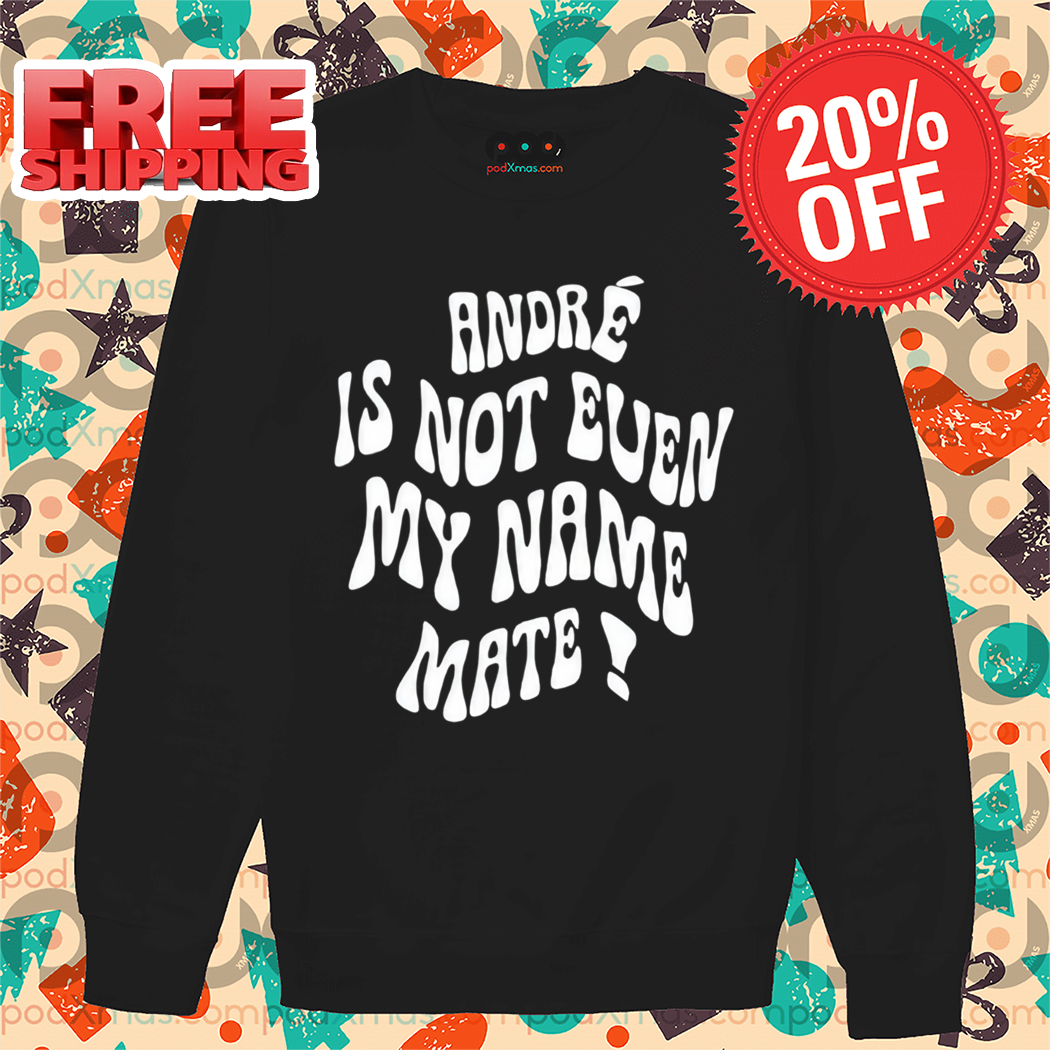 André Is Not Even My Name Mate 2024 Shirt