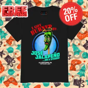 I Got Burned By Jose Jalapeno On A Steek Allentown PA 2024 Shirt