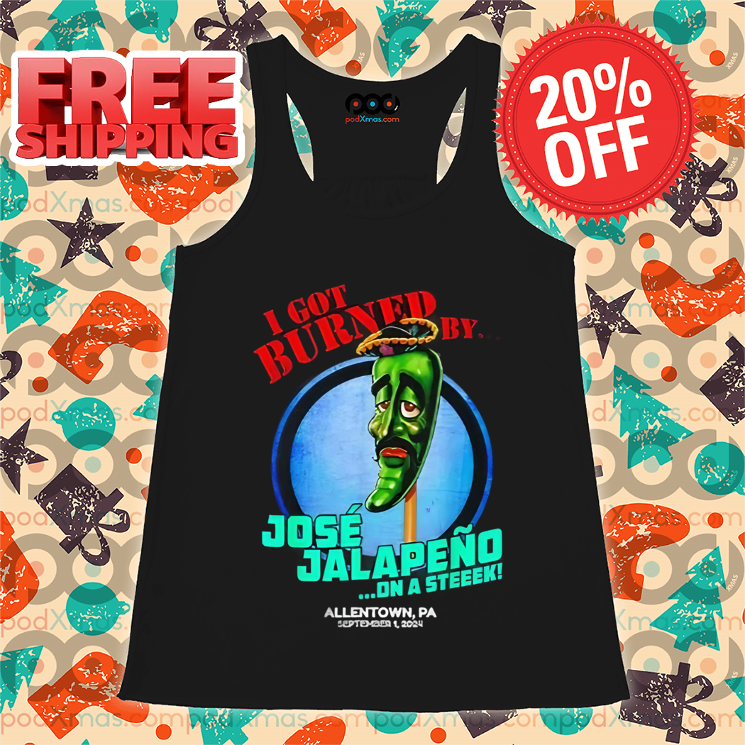 I Got Burned By Jose Jalapeno On A Steek Allentown PA 2024 Shirt