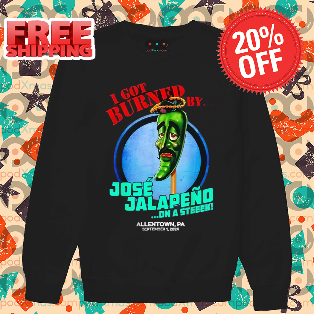 I Got Burned By Jose Jalapeno On A Steek Allentown PA 2024 Shirt
