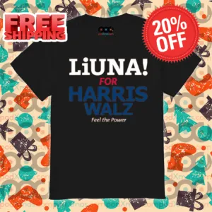 Liuna For Harris Walz Feel The Power 2024 Shirt