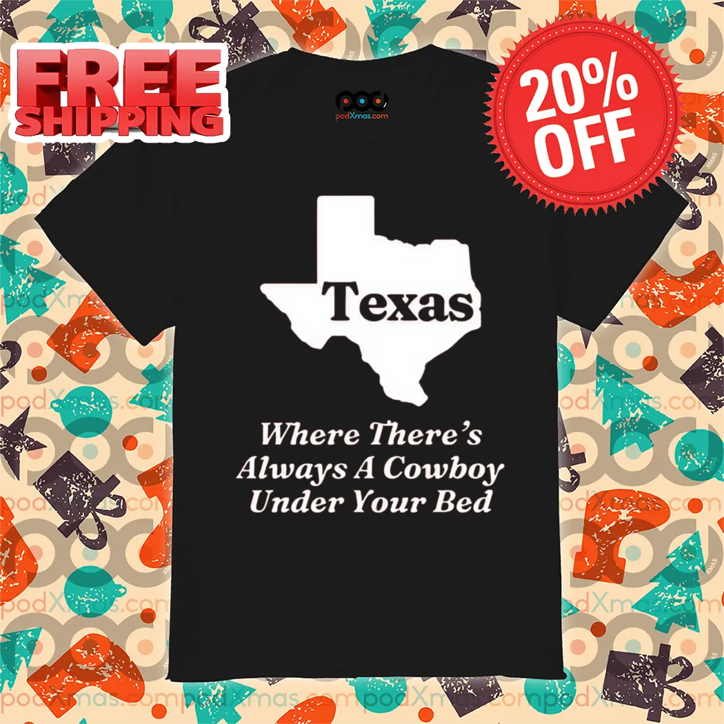 Texas Where There's Always A Cowboy Under Your Bed 2024 Shirt