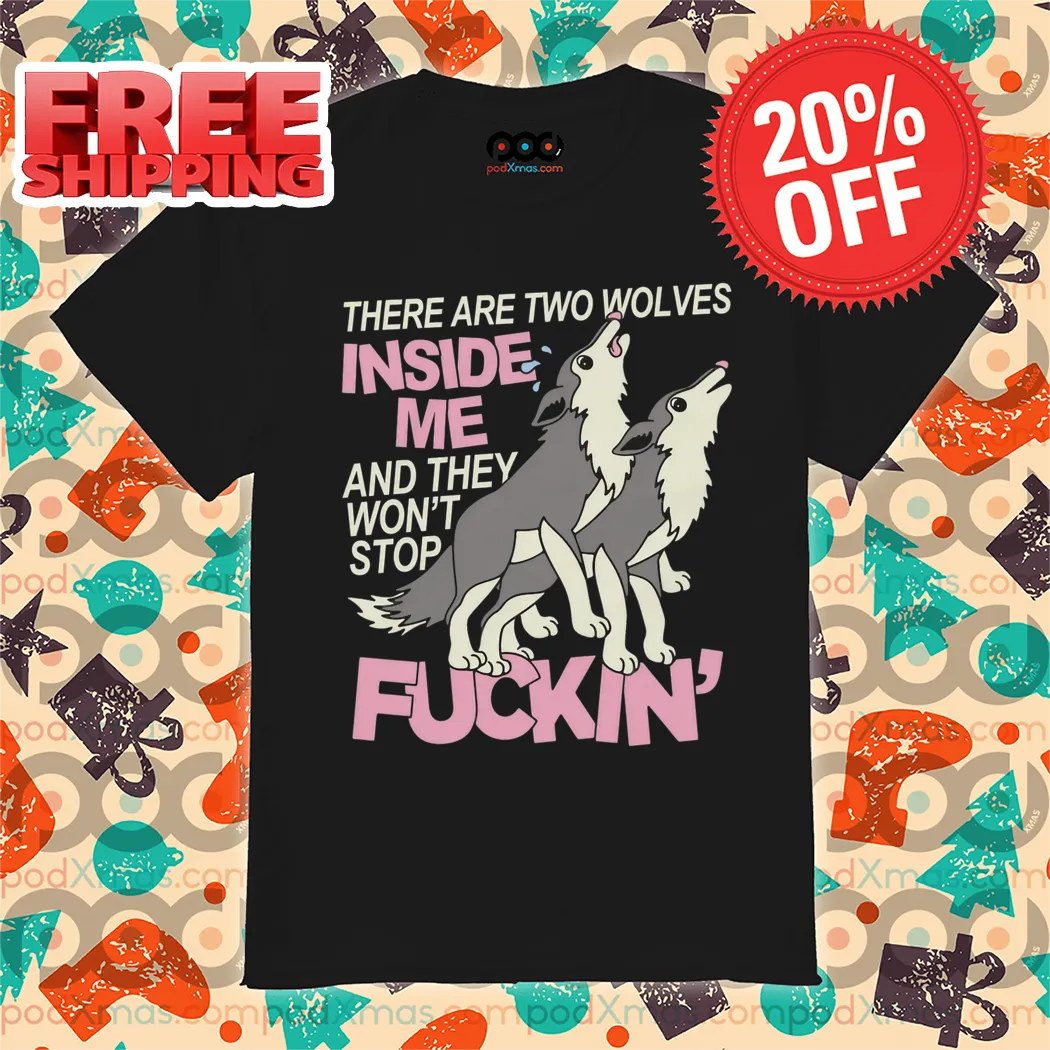 There Are Two Wolves Inside Of Me And They Won't Stop Fuckin' 2024 Shirt