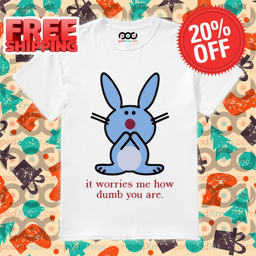 Bunny It Worries Me How Dumb You Are 2024 Shirt