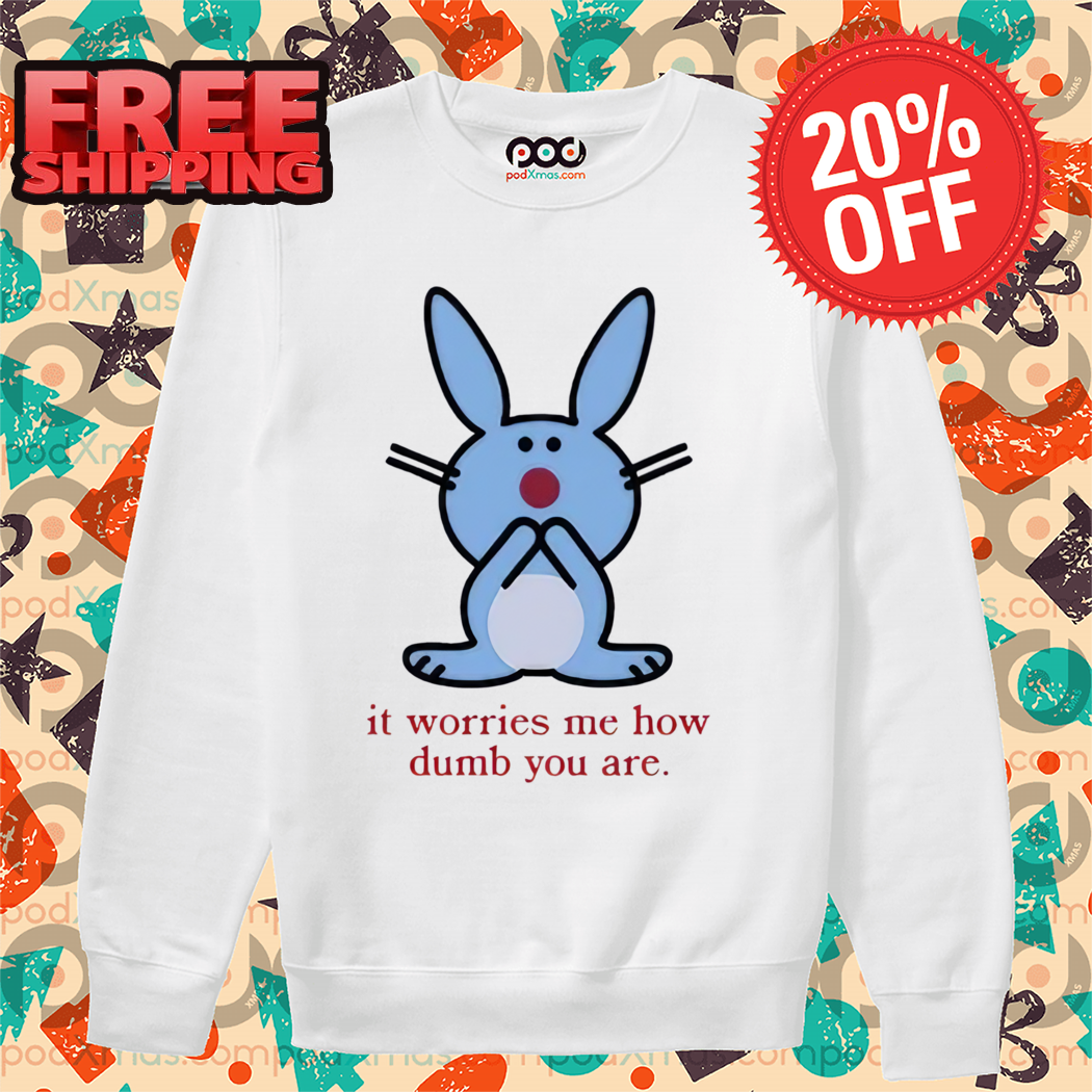 Bunny It Worries Me How Dumb You Are 2024 Shirt