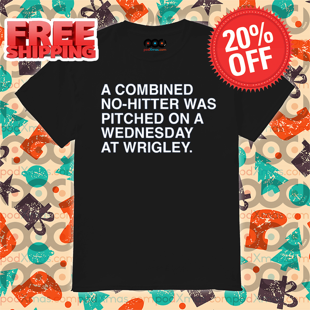 A Combined No Hitter Was Pitched On A Wednesday At Wrigley 2024 Shirt