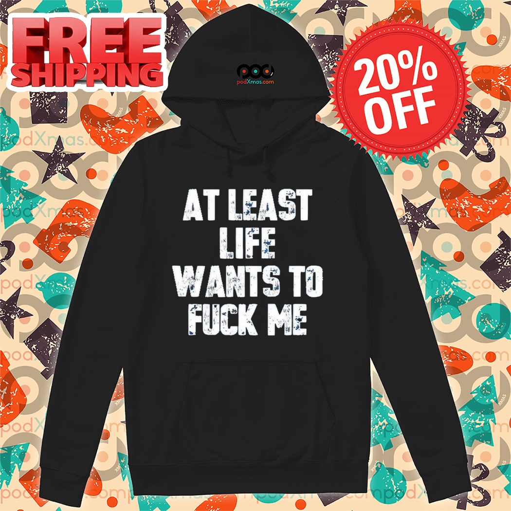 At Least Life Wants To Fuck Me Vintage 2024 Shirt