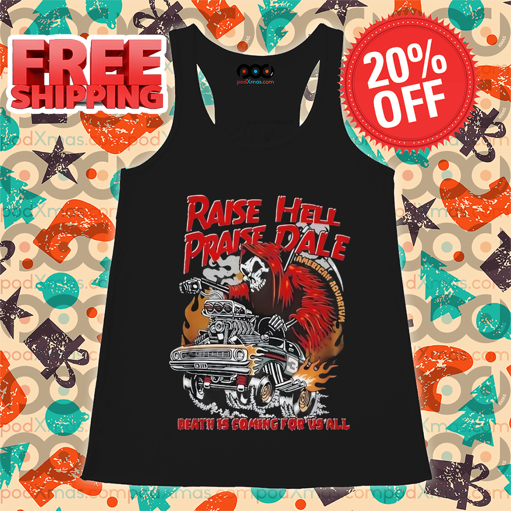 Death Raise Hell Praise Dale Death Is Coming For Vs All Shirt