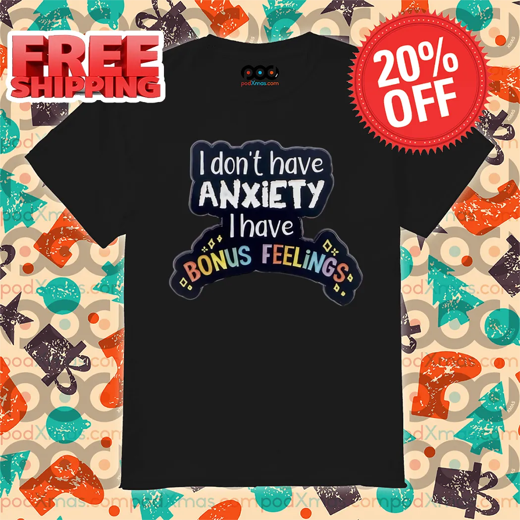 I Don't Have Anxiety I Have Bonus Feelings 2024 Shirt
