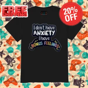 I Don't Have Anxiety I Have Bonus Feelings 2024 Shirt