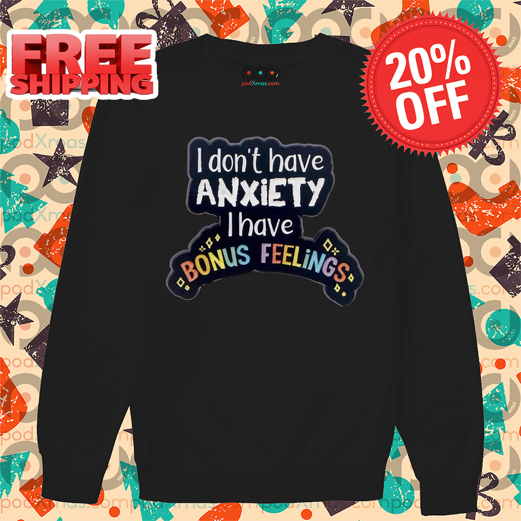 I Don't Have Anxiety I Have Bonus Feelings 2024 Shirt
