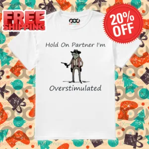 Cowboy Frog Hold On Partner Im Overstimulated 2024 Shirt