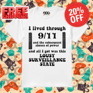I Live Through 9 11 And The Subsequent Abuses Of Power And All I Got Was This Lousy Surveillance State Shirt