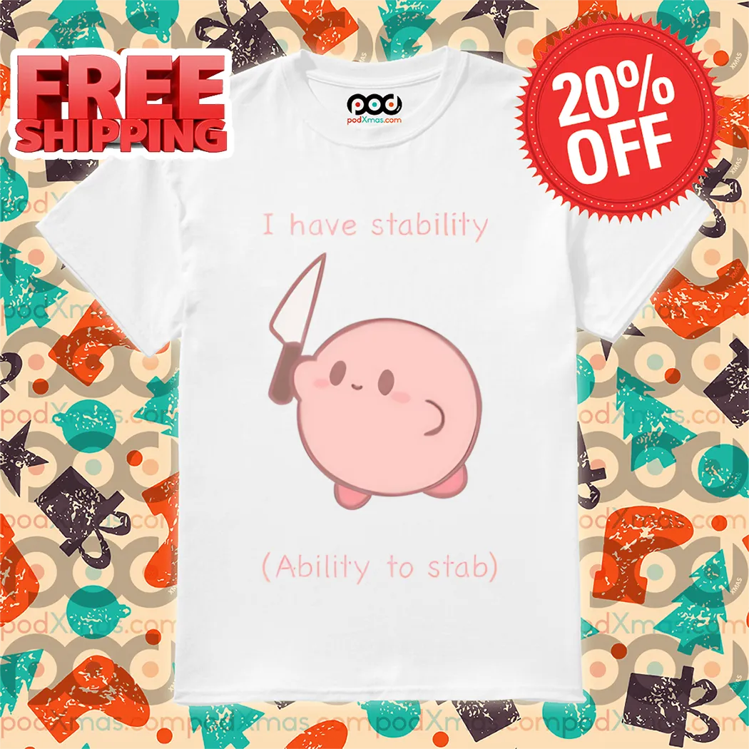 Kirby I Have Stability Ability To Stab 2024 Shirt
