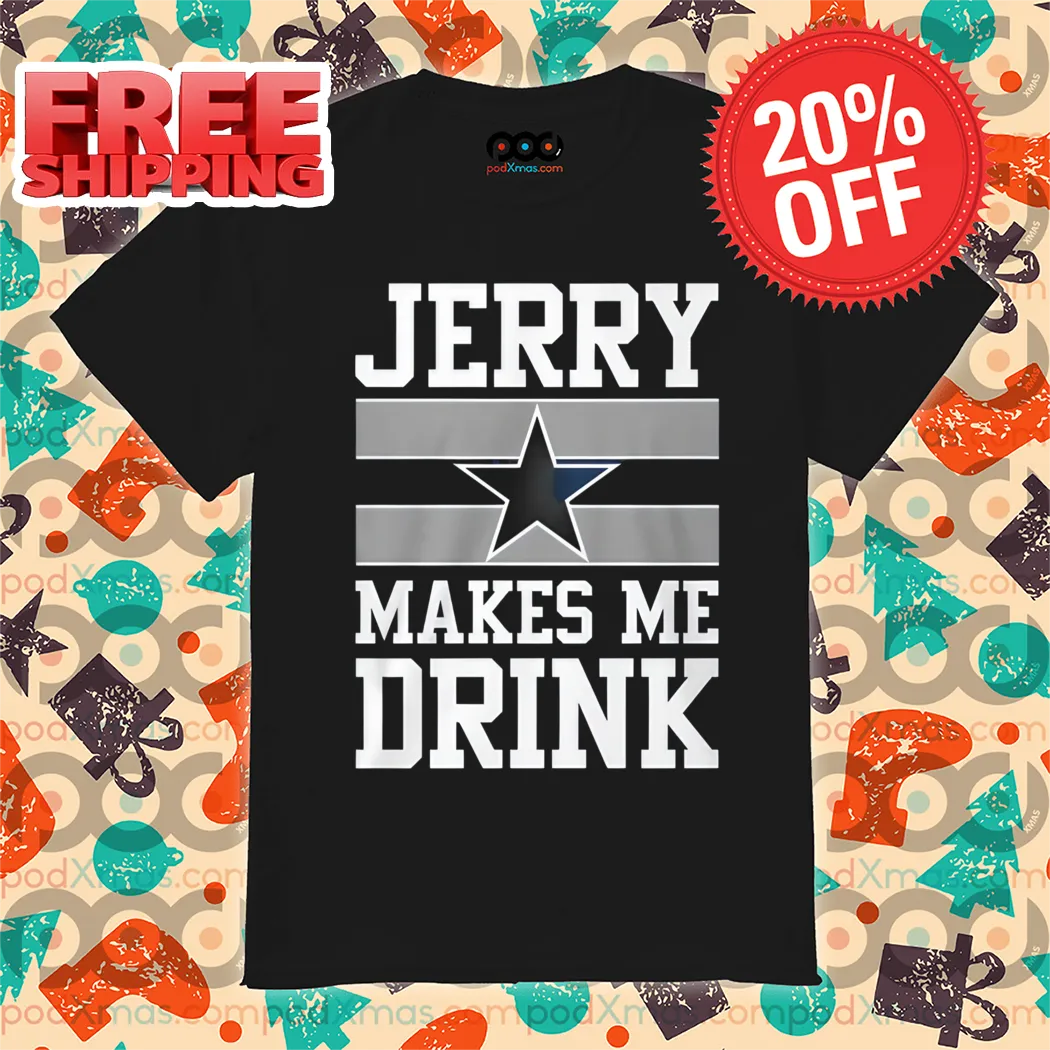 Dallas Cowboys Jerry Makes Me Drink 2024 Shirt