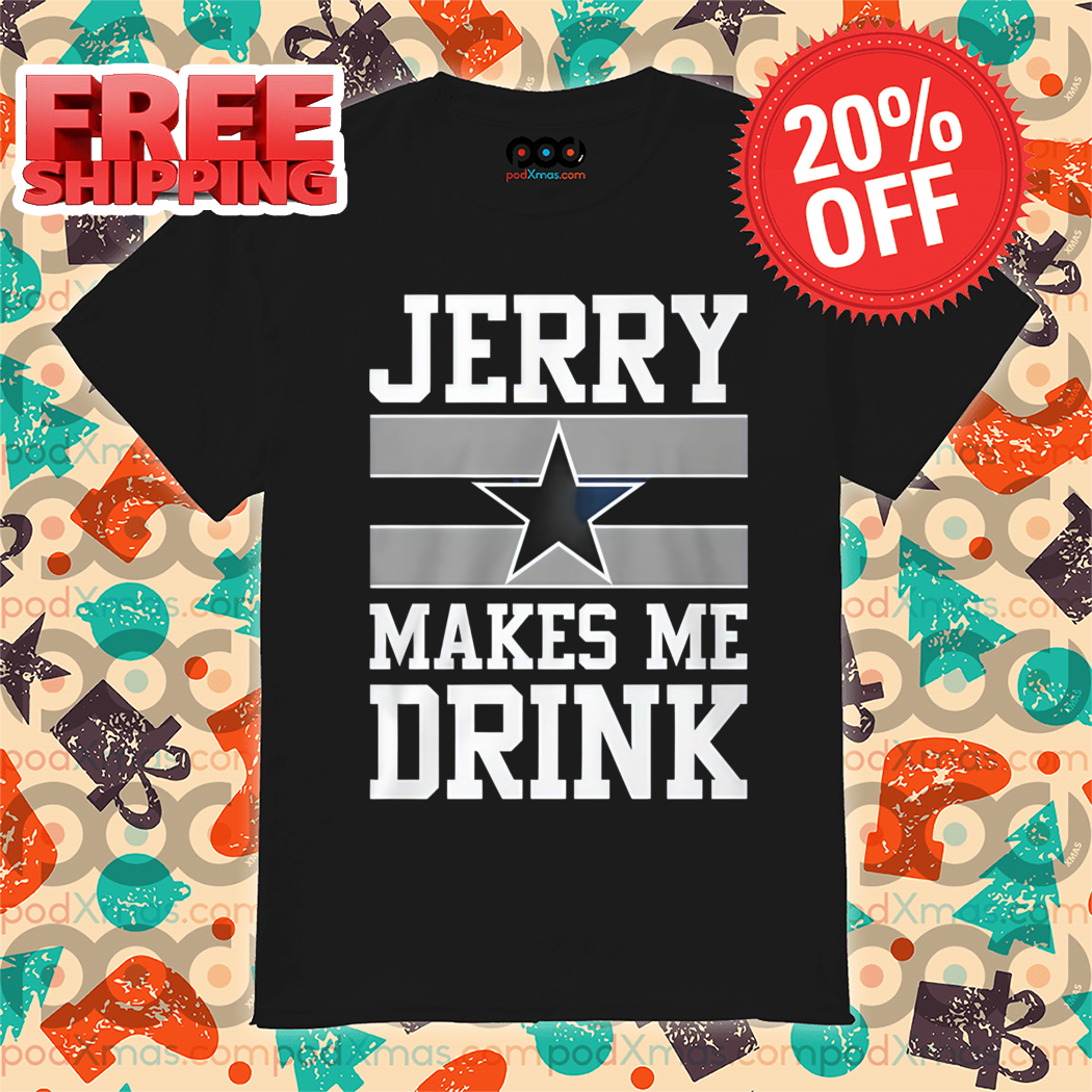 Dallas Cowboys Jerry Makes Me Drink 2024 Shirt