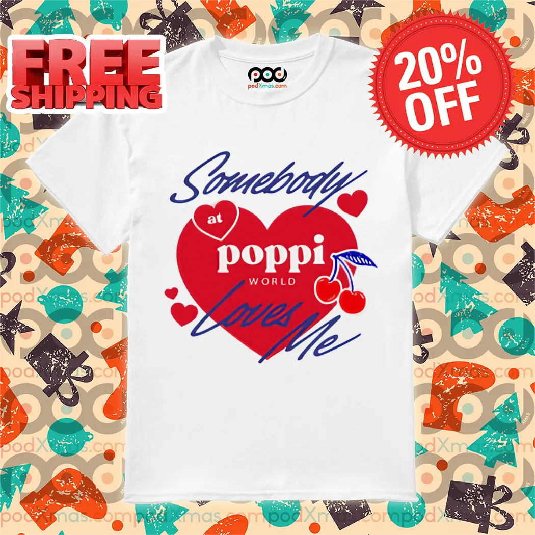 Somebody At Poppi World Loves Me Shirt