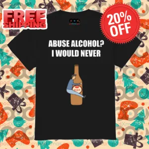 Abuse Alcohol I Would Never 2024 Shirt