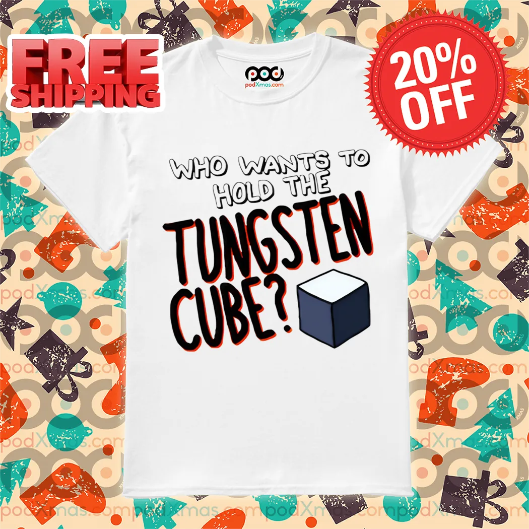 Who Wants To Hold The Tungsten Cube Shirt
