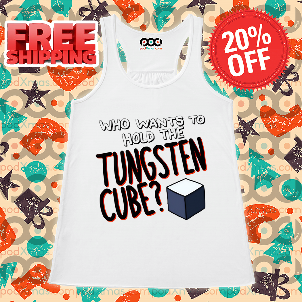 Who Wants To Hold The Tungsten Cube Shirt
