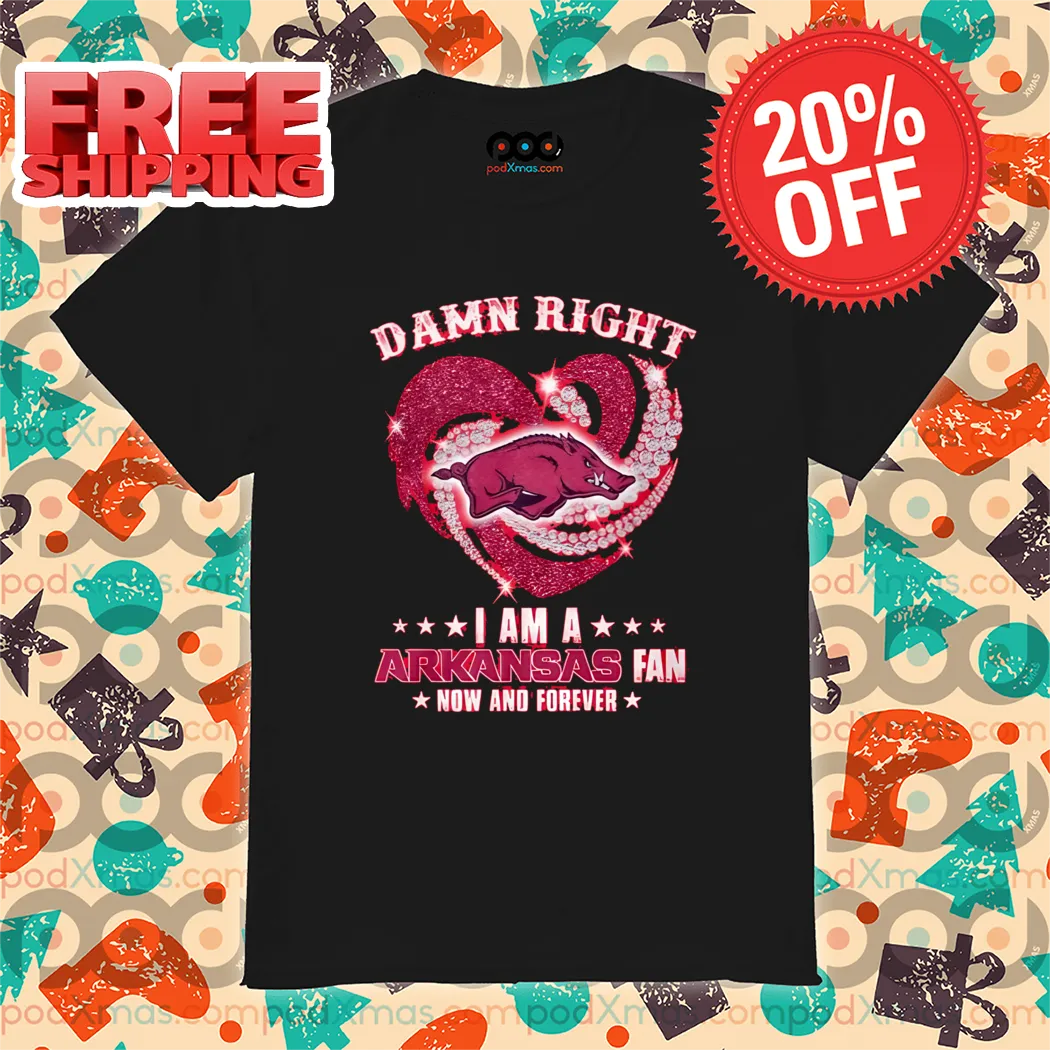 Arkansas Razorbacks Damn Right I Am A Arkansas Fan Now And Forever 2024 Shirt