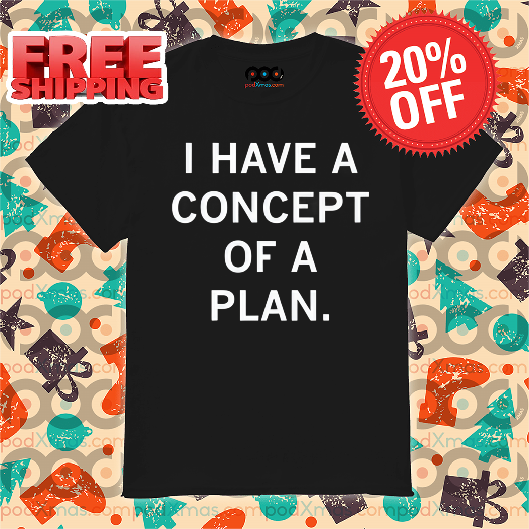 I Have A Concept Of A Plan 2024 Shirt