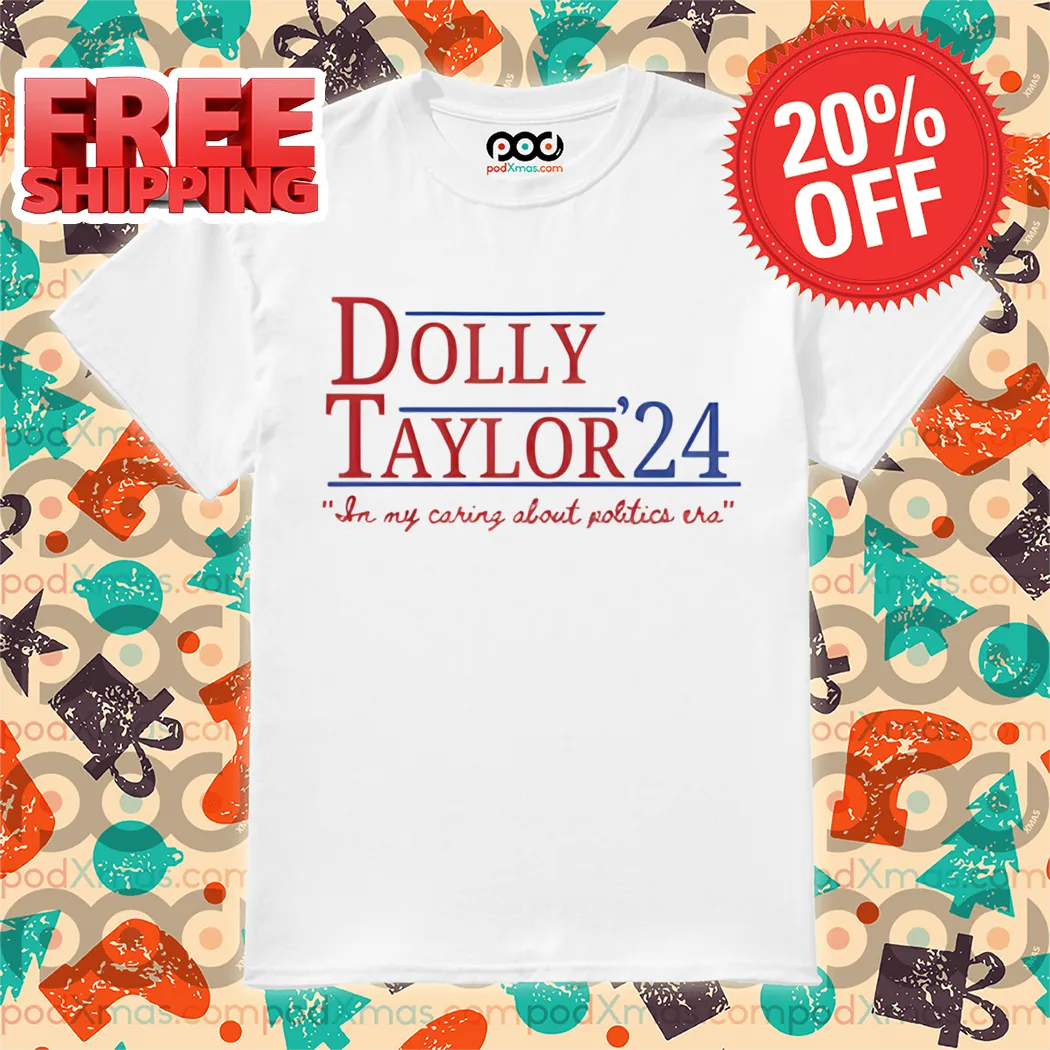 Dolly Taylor 24 In My Caring About Politics Era Shirt