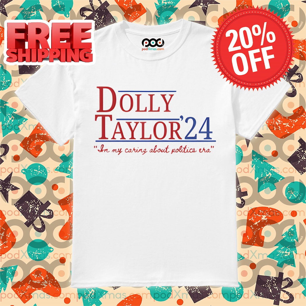 Dolly Taylor 24 In My Caring About Politics Era Shirt