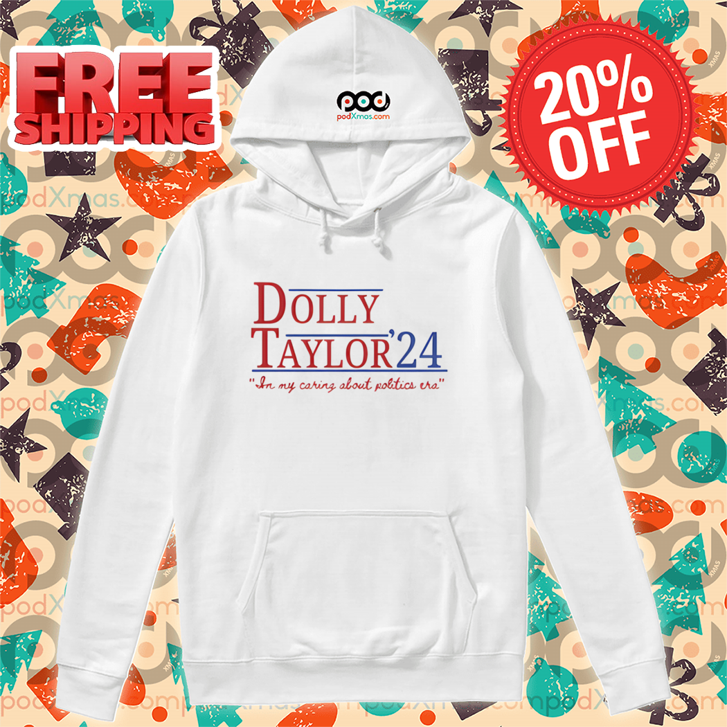 Dolly Taylor 24 In My Caring About Politics Era Shirt