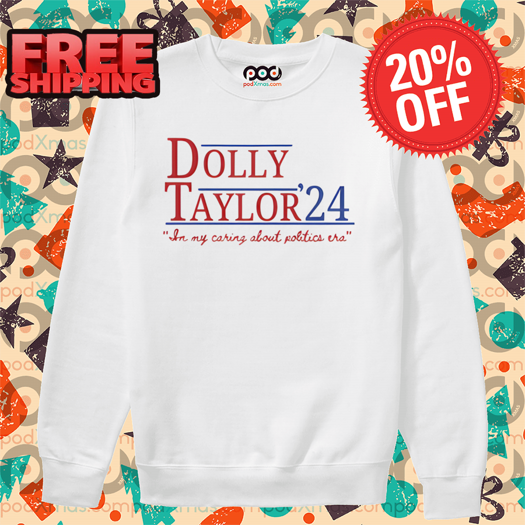 Dolly Taylor 24 In My Caring About Politics Era Shirt