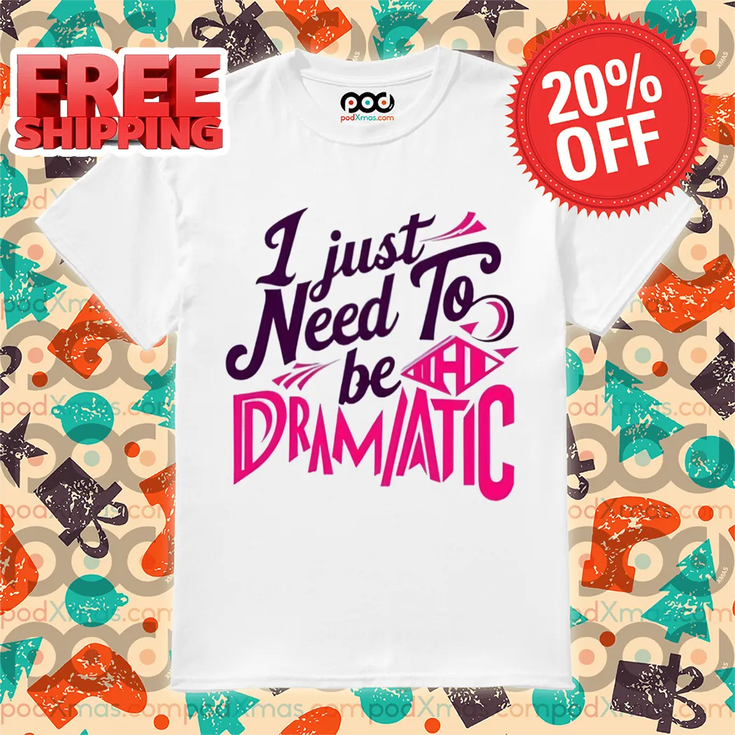I Just Need To Be Dramatic 2024 Shirt